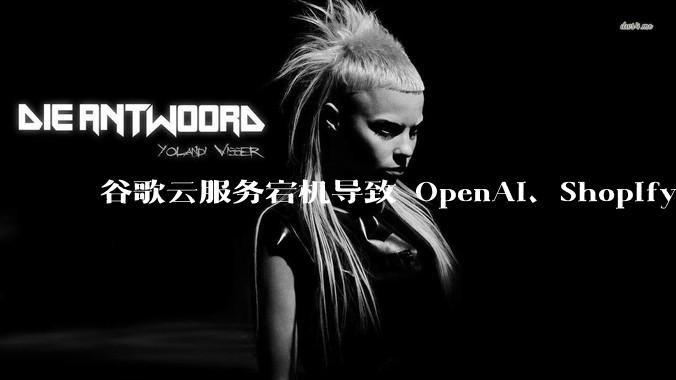 谷歌云服务宕机导致 OpenAI、Shopify 等服务中断，此次宕机的具体技术原因是什么？