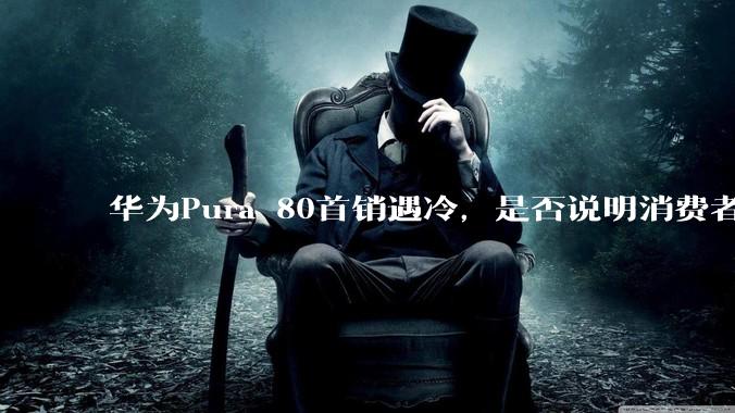 华为Pura 80首销遇冷，是否说明消费者已经开始对麒麟芯片性能有所觉醒？