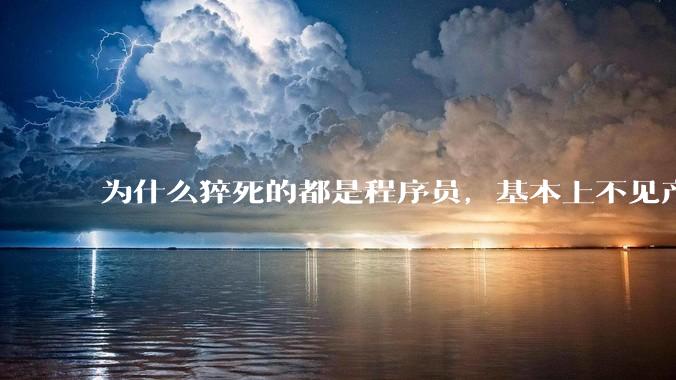 为什么猝死的都是程序员，基本上不见产品经理猝死呢？